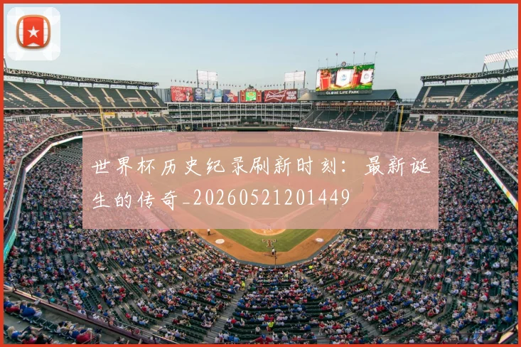 世界杯历史纪录刷新时刻：最新诞生的传奇_20260521201449