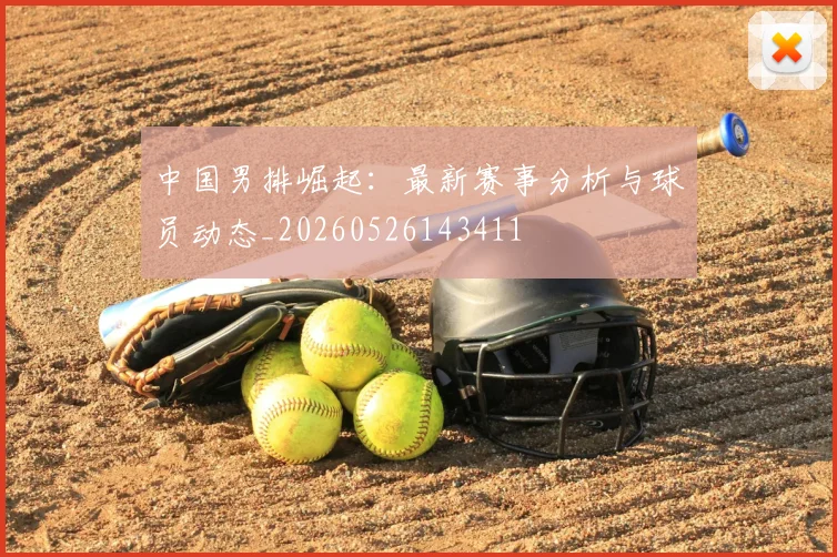 中国男排崛起：最新赛事分析与球员动态_20260526143411