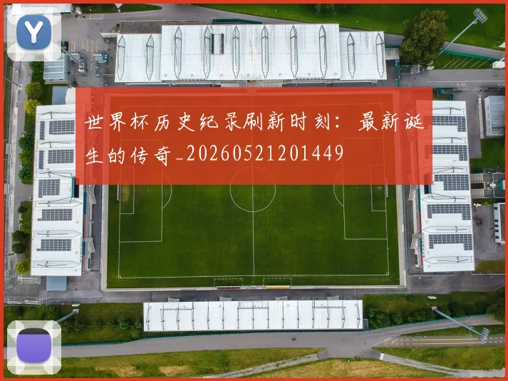 世界杯历史纪录刷新时刻：最新诞生的传奇_20260521201449