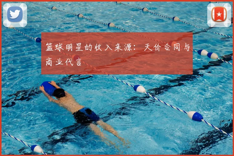 篮球明星的收入来源:天价合同与商业代言