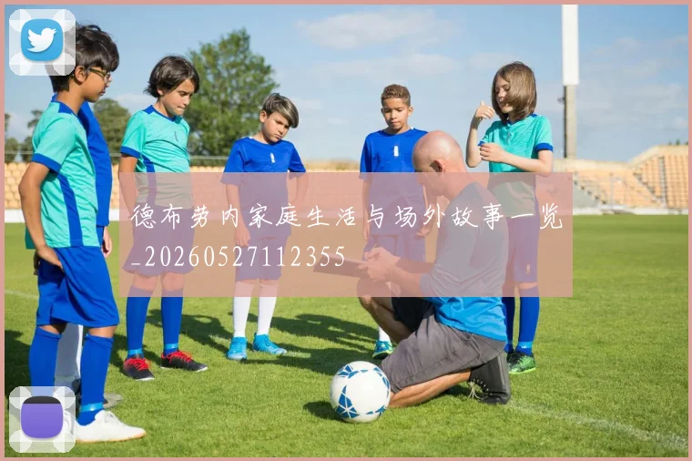 德布劳内家庭生活与场外故事一览_20260527112355