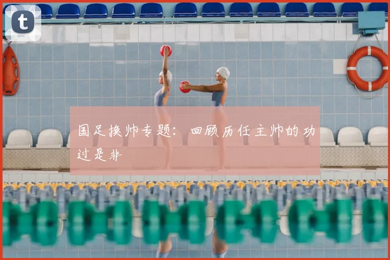 国足换帅专题:回顾历任主帅的功过是非