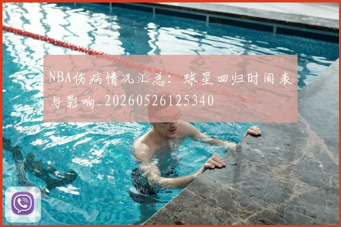 NBA伤病情况汇总:球星回归时间表与影响_20260526125340